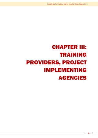 8
Guidelines for Pradhan Mantri Kaushal Vikas Yojana 4.0
CHAPTER III:
TRAINING
PROVIDERS, PROJECT
IMPLEMENTING
AGENCIES
 