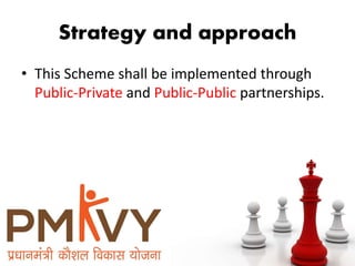 Strategy and approach
• This Scheme shall be implemented through
Public-Private and Public-Public partnerships.
 