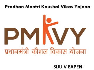 Pradhan Mantri Kaushal Vikas Yojana
-SIJU V EAPEN-
 