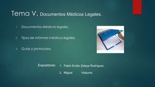 Tema V. Documentos Médicos Legales.
1. Documentos Médicos legales.
2. Tipos de informes médicos legales.
3. Guías y protocolos.
Expositores: 1. Pablo Emilio Zelaya Rodríguez.
2. Miguel Vidaurre.
 