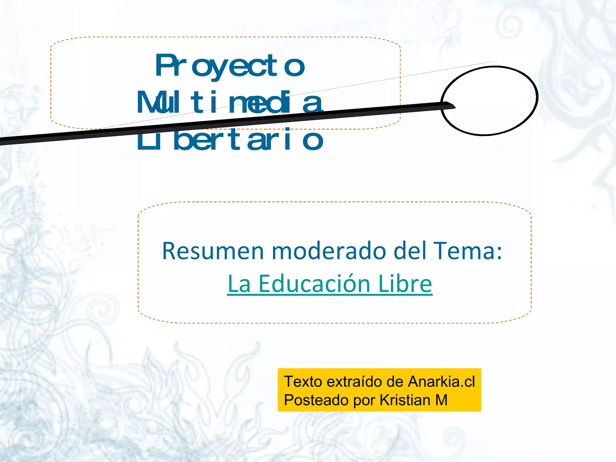 Proyecto Multimedia Libertario Resumen moderado del Tema:  La Educación Libre Texto extraído de Anarkia.cl Posteado por Kristian M 