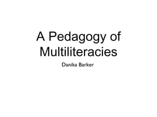 A Pedagogy of
Multiliteracies
    Danika Barker
 