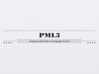 PML3
Exploring Diversity of Language Forms
 