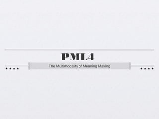 PML4
The Multimodality of Meaning Making
 