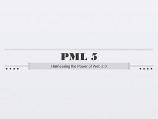 PML 5
Harnessing the Power of Web 2.0
 