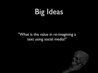 Big Ideas

"What is the value in re-imagining a
    text using social media?”
 