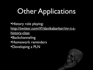 Other Applications
•History role playing:
http://twitter.com/#!/danikabarker/mr-t-s-
history-class
•Backchanneling
•Homework reminders
•Developing a PLN
 