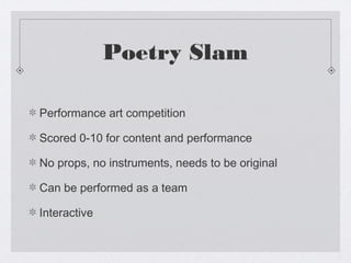 Poetry Slam

Performance art competition

Scored 0-10 for content and performance

No props, no instruments, needs to be original

Can be performed as a team

Interactive
 