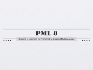 PML 8
Building a Learning Environment to Support Multiliteracies
 