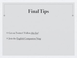 Final Tips



Get on Twitter! Follow this list!

Join the English Companion Ning
 