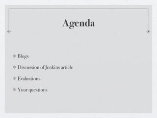 Agenda


Blogs

Discussion of Jenkins article

Evaluations

Your questions
 