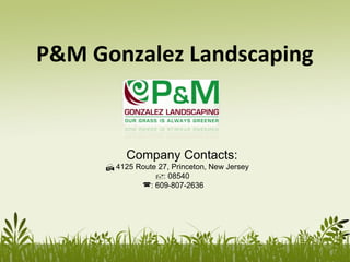 P&M Gonzalez Landscaping
Company Contacts:
 4125 Route 27, Princeton, New Jersey
: 08540
: 609-807-2636
 