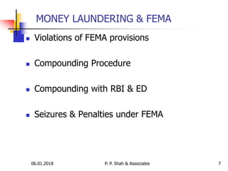 06.01.2018 7
 Violations of FEMA provisions
 Compounding Procedure
 Compounding with RBI & ED
 Seizures & Penalties under FEMA
MONEY LAUNDERING & FEMA
P. P. Shah & Associates
 