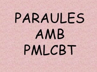 PARAULES
AMB
PMLCBT
 