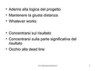 Aderire alla logica del progetto Mantenere la giusta distanza Whatever works Concentrarsi sul risultato Concentrarsi sulla parte significativa del risultato Occhio alla dead line www.laboratorioentilocali.it 