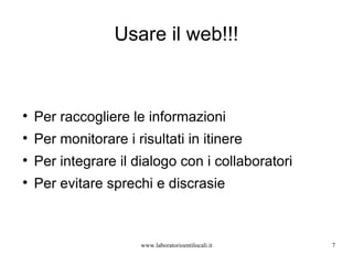 Usare il web!!! Per raccogliere le informazioni Per monitorare i risultati in itinere Per integrare il dialogo con i collaboratori Per evitare sprechi e discrasie www.laboratorioentilocali.it 