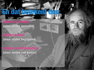 En dat betekent dus:
Iedereen is schrijver
(maar zelden journalist)

Iedereen is lezer
(maar zelden begrijpend)

Iedereen is hoofdredacteur
(maar zelden met kennis)
 