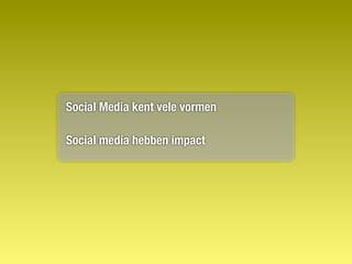 Social Media kent vele vormen

Social media hebben impact
 