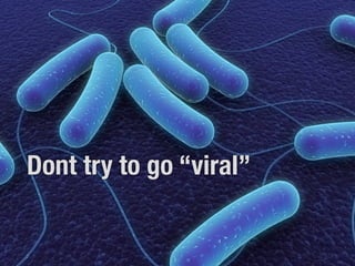 Dont try to go “viral”
 