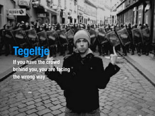 Tegeltje
If you have the crowd
behind you, you are facing
the wrong way
 