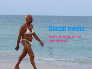Social media
Begins at the end of your
comfort zone!
 