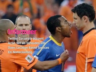 Informeer
Twitter: Corporate account
Actie: Net als bijhouden site
Doen: Location Based Services
En: Nameclaiming
 