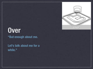 Over
Over
“But enough about me.

Let's talk about me for a
while.”
 