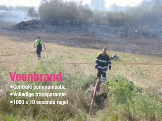 Veenbrand
•Centrale communicatie
•Volledige transparantie
•1000 x 10 seconde regel
 
