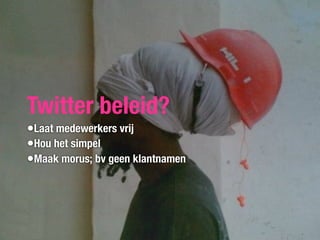 Twitter beleid?
•Laat medewerkers vrij
•Hou het simpel
•Maak morus; bv geen klantnamen
 
