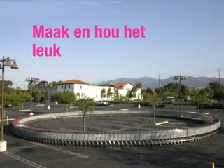 Maak en hou het
leuk
 