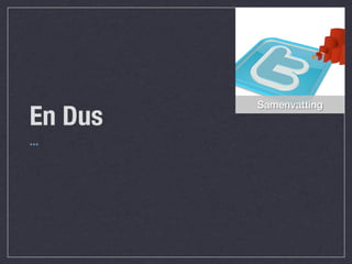 Samenvatting
En Dus
...
 