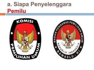 a. Siapa Penyelenggara
Pemilu
 