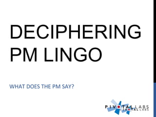 DECIPHERING
PM LINGO
WHAT DOES THE PM SAY?
 