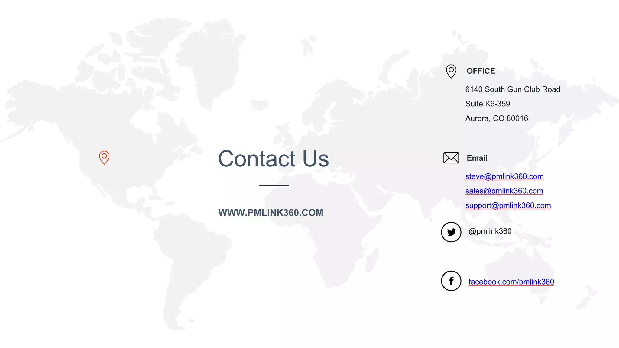 www.companyname.com
© 2016 Jetfabrik Multipurpose Theme. All Rights Reserved.
Contact Us
WWW.PMLINK360.COM
6140 South Gun Club Road
Suite K6-359
Aurora, CO 80016
OFFICE
steve@pmlink360.com
sales@pmlink360.com
support@pmlink360.com
Email
@pmlink360
facebook.com/pmlink360
 