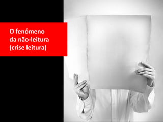 O fenómeno
da não-leitura
(crise leitura)
 