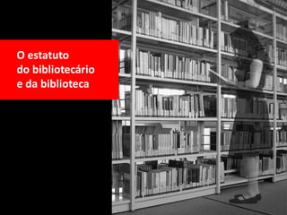 O estatuto
do bibliotecário
e da biblioteca
 