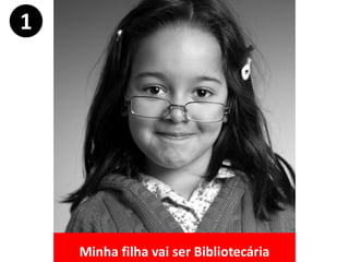 Minha filha vai ser Bibliotecária
1
 