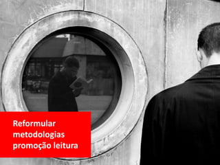 Reformular
metodologias
promoção leitura
 