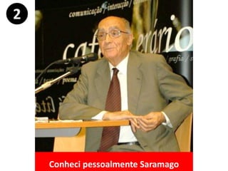 Conheci pessoalmente Saramago
2
 