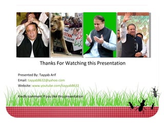 Thanks For Watching this Presentation Presented By: Tayyab Arif Email:  [email_address] Website:  www.youtube.com/tayyab8632 Kindly comment If you like this presentation 