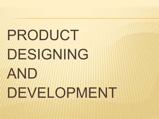 PRODUCT
DESIGNING
AND
DEVELOPMENT
 