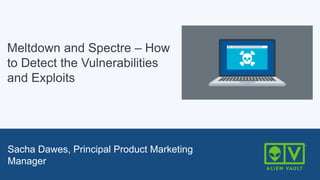Jeff Olen, Senior Product Manager, AlienVault
Kate MacLean, Senior Product Marketing Manager, Cisco
Sacha Dawes, Principal Product Marketing
Manager
Meltdown and Spectre – How
to Detect the Vulnerabilities
and Exploits
 