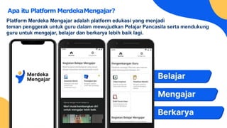 Updated
screenshot
needed
Updated
screenshot
needed
Platform Merdeka Mengajar adalah platform edukasi yang menjadi
teman penggerak untuk guru dalam mewujudkan Pelajar Pancasila serta mendukung
guru untuk mengajar, belajar dan berkarya lebih baik lagi.
Apa itu Platform MerdekaMengajar?
 