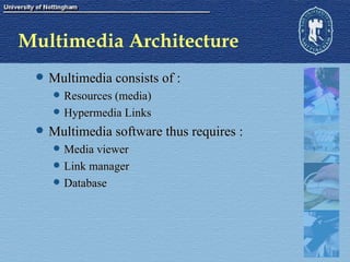 Multimedia Architecture Multimedia consists of : Resources (media) Hypermedia Links Multimedia software thus requires : Media viewer Link manager Database 