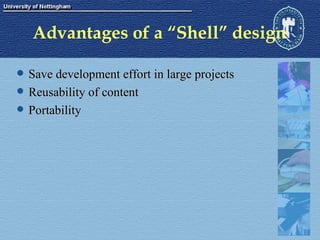 Advantages of a “Shell” design Save development effort in large projects Reusability of content Portability 