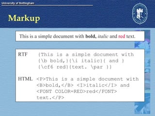 Markup This is a simple document with  bold,   italic  and  red  text. {This is a simple document with  {\b bold,}{\i italic}{ and } {\cf6 red}{text. \par }} RTF <P>This is a simple document with  <B>bold,</B> <I>italic</I> and  <FONT COLOR=RED>red</FONT> text.</P> HTML 