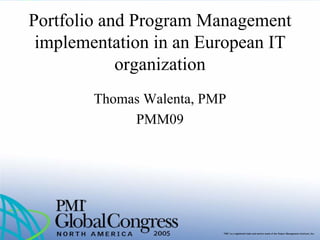 Portfolio and Program Management
implementation in an European IT
organization
Thomas Walenta, PMP
PMM09
 