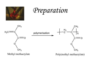 Preparation
CH 3
H2 C

CH3

C

polymerisation
C

H2
C

C

O

O

n
C

O

O
CH 3

Methyl methacrylate

CH3

Poly(methyl methacrylate)

 