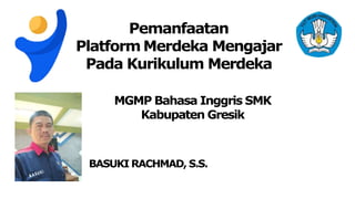 Pemanfaatan
Platform Merdeka Mengajar
Pada Kurikulum Merdeka
BASUKI RACHMAD, S.S.
MGMP Bahasa Inggris SMK
Kabupaten Gresik
 