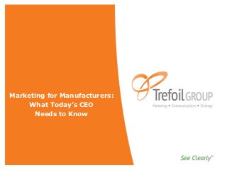 Marketing for Manufacturers:
     What Today’s CEO
      Needs to Know
 